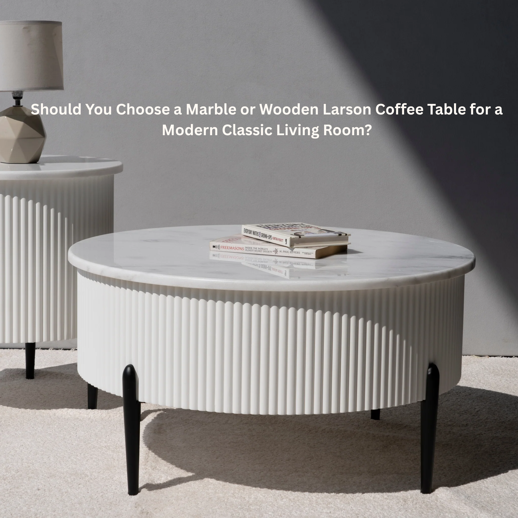 Should You Choose a Marble or Wooden Larson Coffee Table for a Modern Classic Living Room?