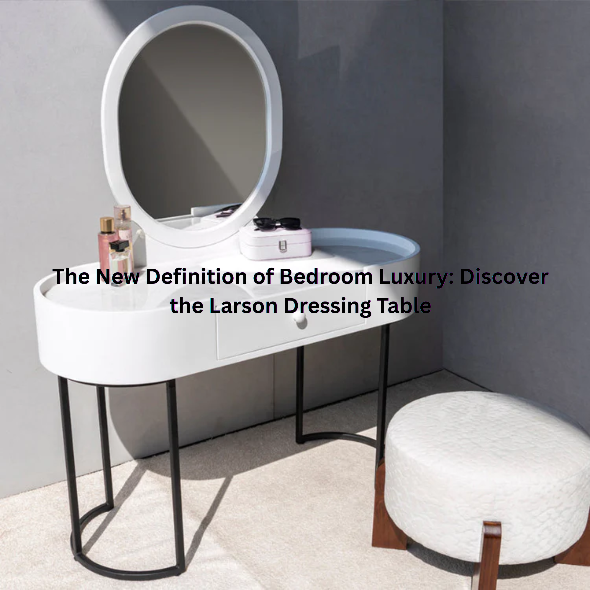 The New Definition of Bedroom Luxury: Discover the Larson Dressing Table